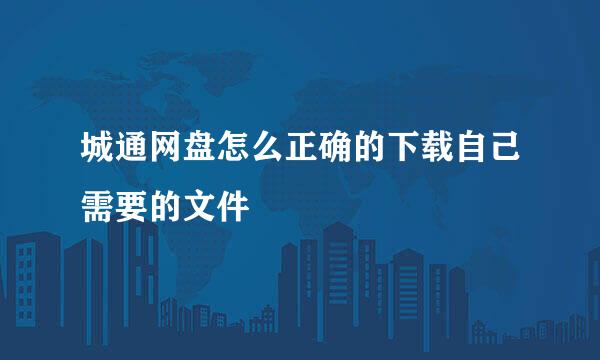 城通网盘怎么正确的下载自己需要的文件