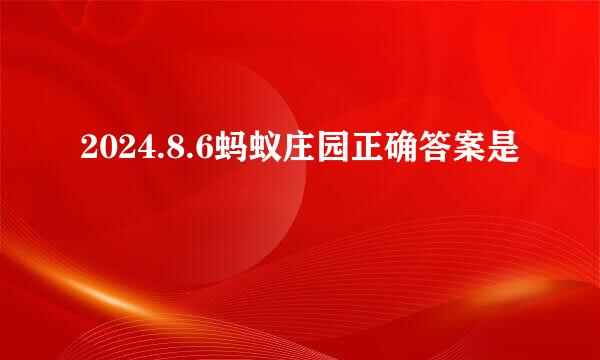 2024.8.6蚂蚁庄园正确答案是