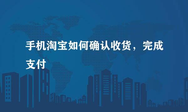 手机淘宝如何确认收货,完成支付