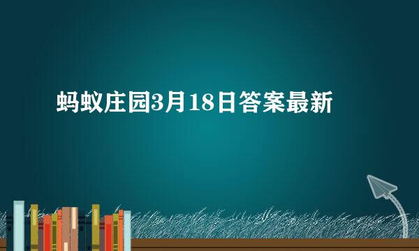 蚂蚁庄园3月18日答案最新