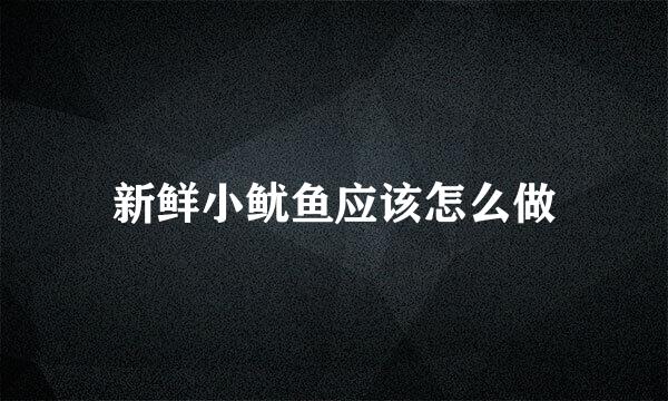 新鲜小鱿鱼应该怎么做