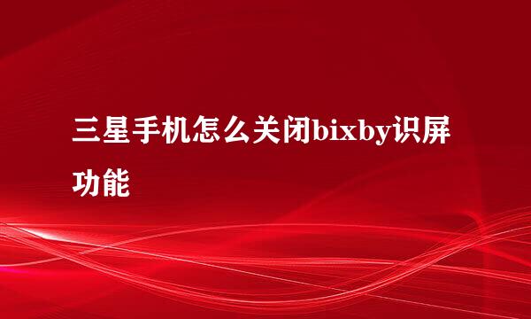 三星手机怎么关闭bixby识屏功能