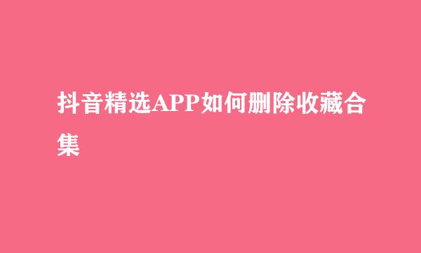 抖音精选APP如何删除收藏合集