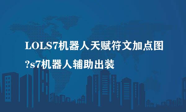 LOLS7机器人天赋符文加点图?s7机器人辅助出装