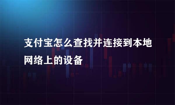 支付宝怎么查找并连接到本地网络上的设备