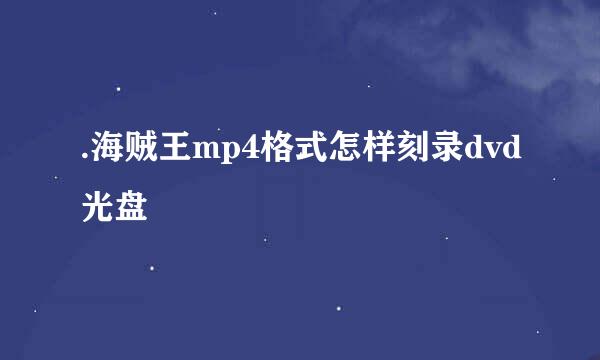 .海贼王mp4格式怎样刻录dvd光盘