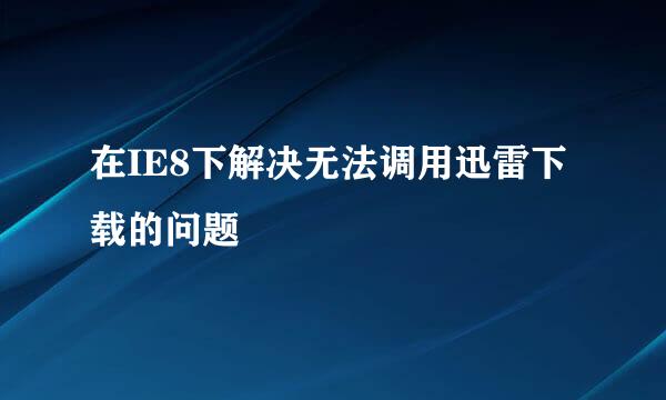 在IE8下解决无法调用迅雷下载的问题