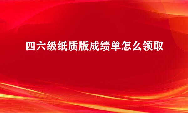 四六级纸质版成绩单怎么领取