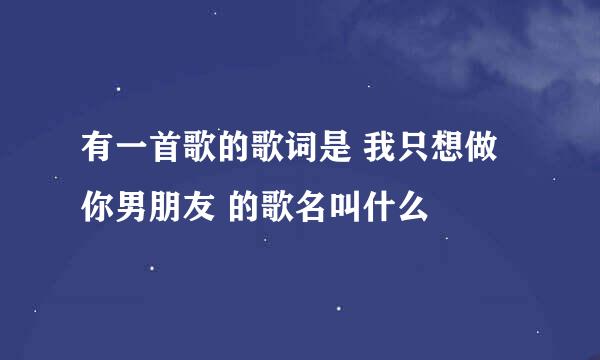 有一首歌的歌词是 我只想做你男朋友 的歌名叫什么