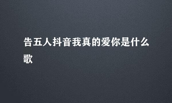 告五人抖音我真的爱你是什么歌