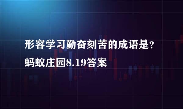形容学习勤奋刻苦的成语是？蚂蚁庄园8.19答案