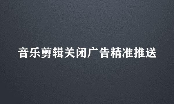 音乐剪辑关闭广告精准推送