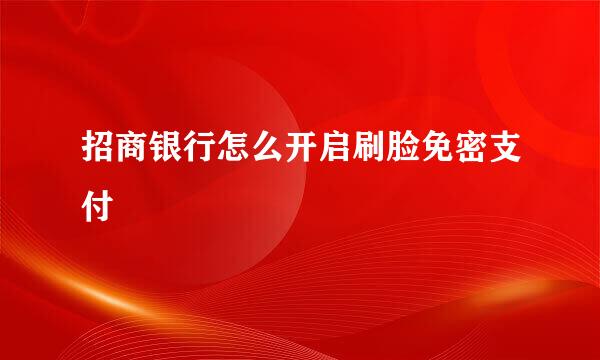 招商银行怎么开启刷脸免密支付