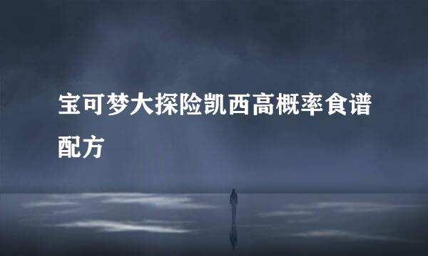 宝可梦大探险凯西高概率食谱配方