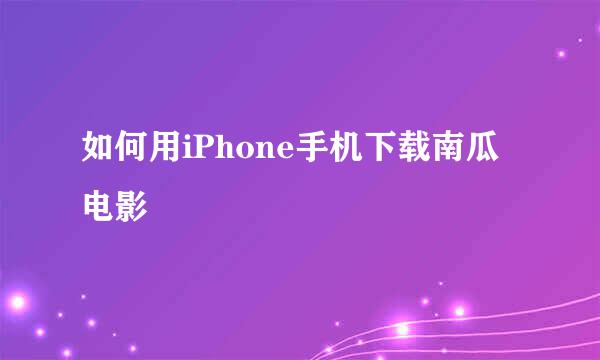 如何用iPhone手机下载南瓜电影