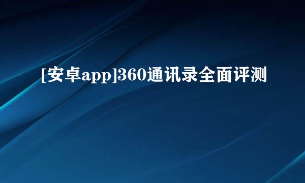 [安卓app]360通讯录全面评测