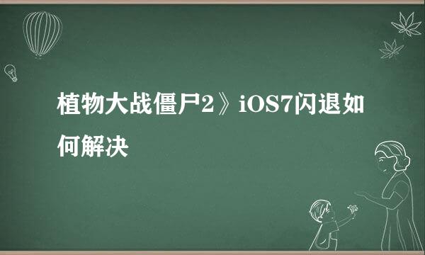 植物大战僵尸2》iOS7闪退如何解决