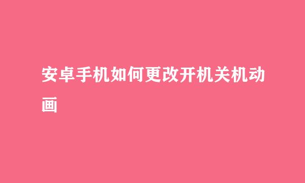 安卓手机如何更改开机关机动画