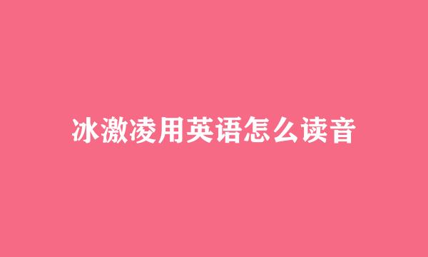 冰激凌用英语怎么读音