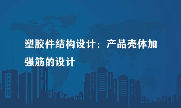 塑胶件结构设计：产品壳体加强筋的设计