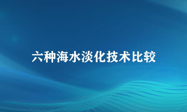 六种海水淡化技术比较