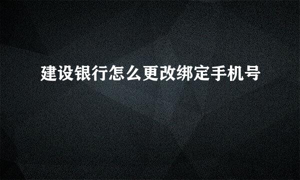 建设银行怎么更改绑定手机号