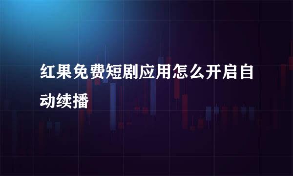 红果免费短剧应用怎么开启自动续播