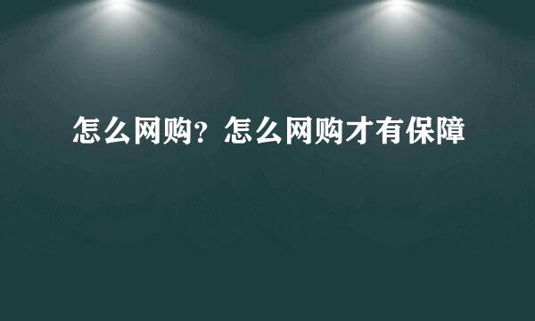 怎么网购？怎么网购才有保障