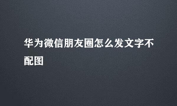 华为微信朋友圈怎么发文字不配图