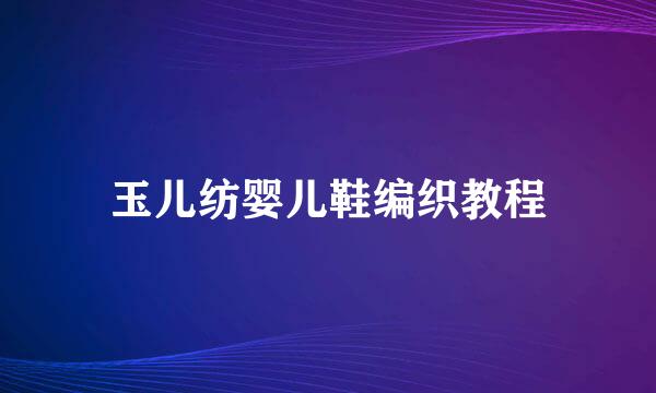 玉儿纺婴儿鞋编织教程