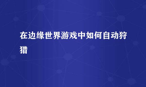 在边缘世界游戏中如何自动狩猎