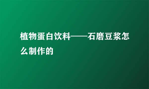 植物蛋白饮料——石磨豆浆怎么制作的