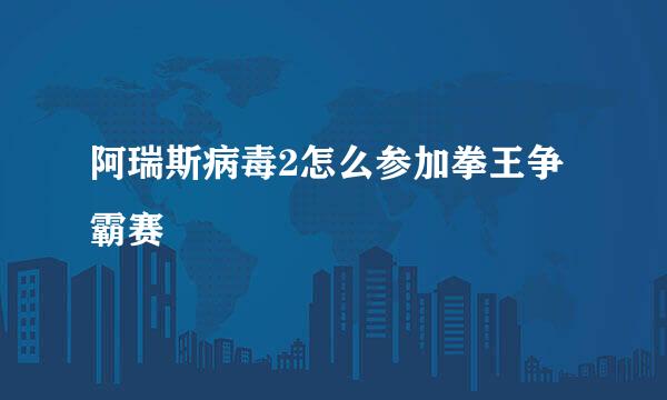 阿瑞斯病毒2怎么参加拳王争霸赛