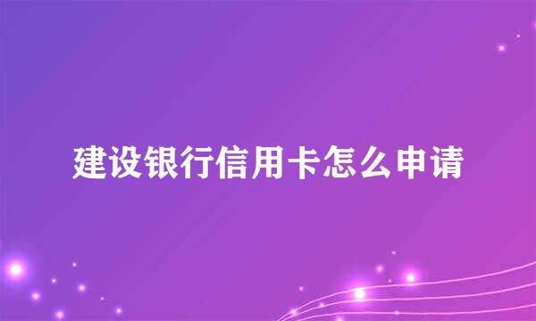 建设银行信用卡怎么申请