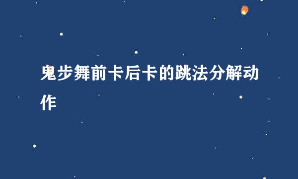 鬼步舞前卡后卡的跳法分解动作
