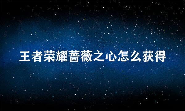 王者荣耀蔷薇之心怎么获得