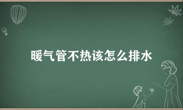 暖气管不热该怎么排水