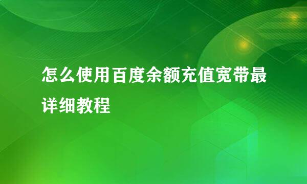 怎么使用百度余额充值宽带最详细教程
