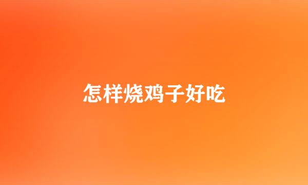 怎样烧鸡子好吃