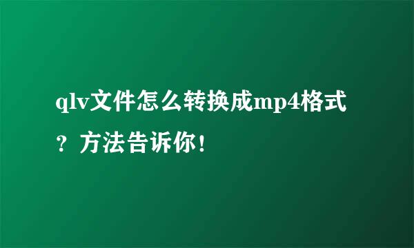 qlv文件怎么转换成mp4格式？方法告诉你！