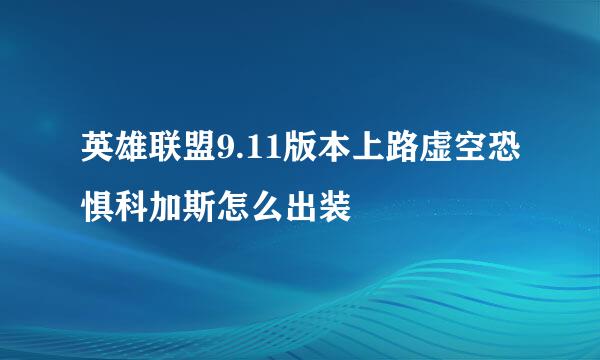 英雄联盟9.11版本上路虚空恐惧科加斯怎么出装