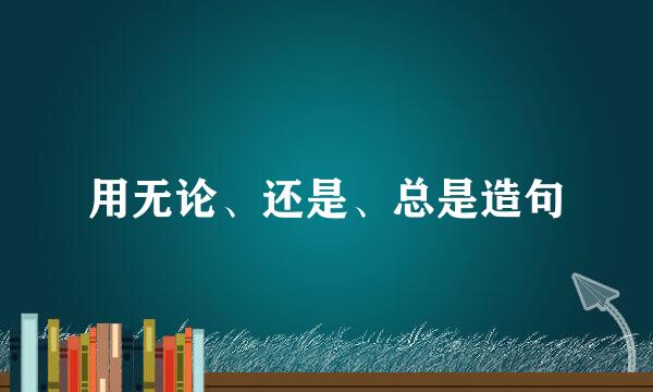 用无论、还是、总是造句