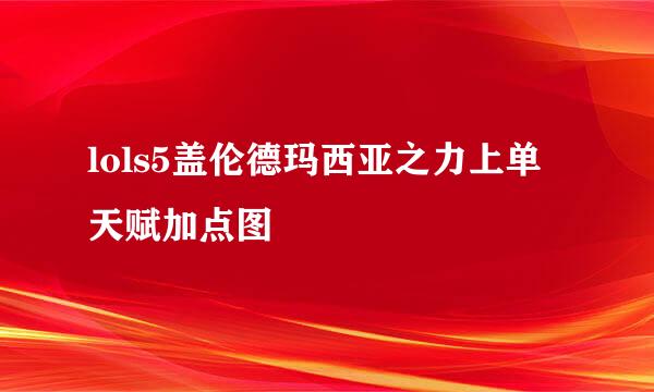 lols5盖伦德玛西亚之力上单天赋加点图