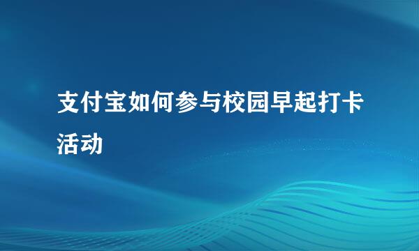 支付宝如何参与校园早起打卡活动