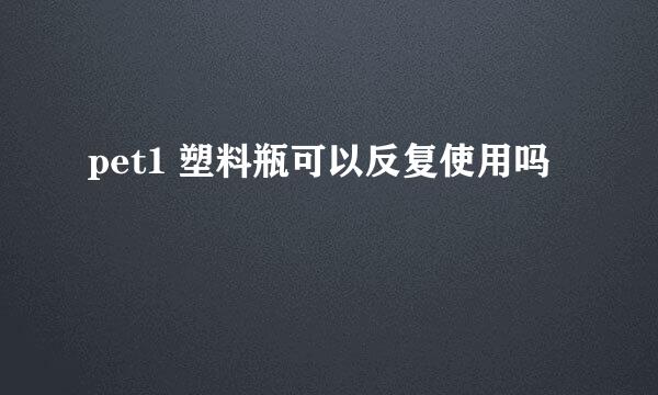 pet1 塑料瓶可以反复使用吗