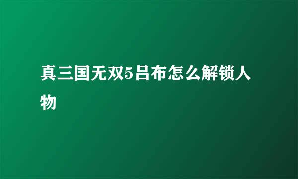 真三国无双5吕布怎么解锁人物