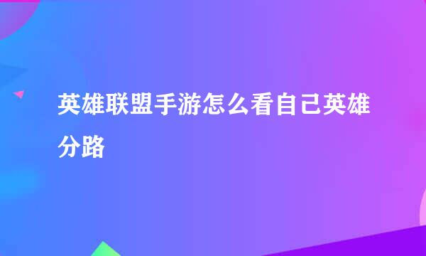 英雄联盟手游怎么看自己英雄分路