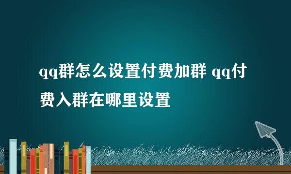 qq群怎么设置付费加群 qq付费入群在哪里设置