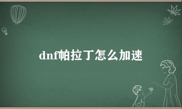 dnf帕拉丁怎么加速