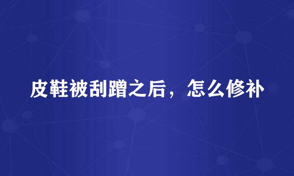 皮鞋被刮蹭之后，怎么修补
